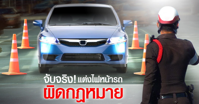 ไฟหน้าผิดกฎหมาย ตำรวจจับแน่ ไฟหน้าผิดกฎหมาย ตำรวจจับแน่